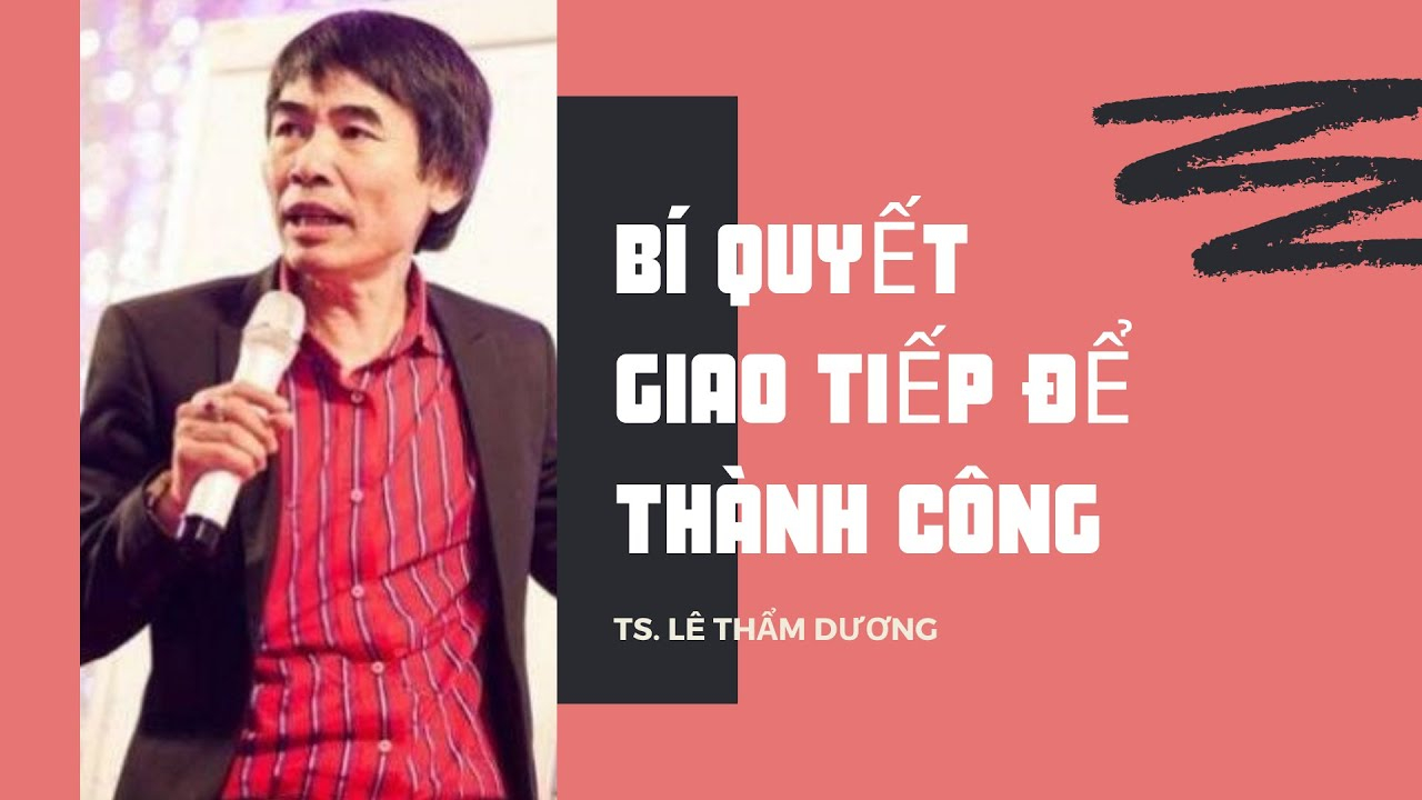 Tiến sĩ Lê Thẩm Dương tiết lộ bí quyết giao tiếp để thành công