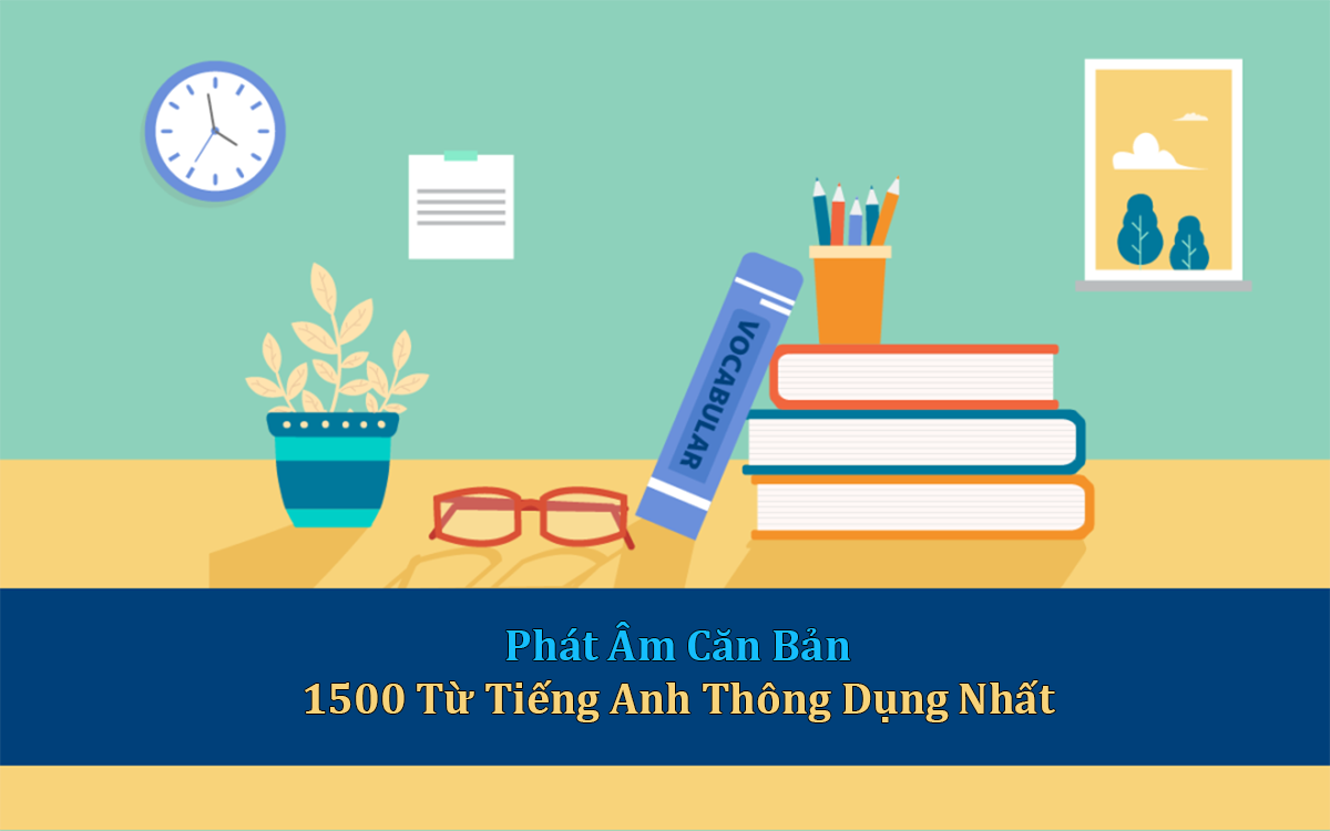 Phát âm căn bản 1500 từ tiếng anh thông dụng nhất