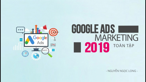 Google Adwords Marketing toàn tập 2019 Nguyễn Ngọc Long